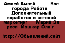 Амвей Амвэй Amway - Все города Работа » Дополнительный заработок и сетевой маркетинг   . Марий Эл респ.,Йошкар-Ола г.